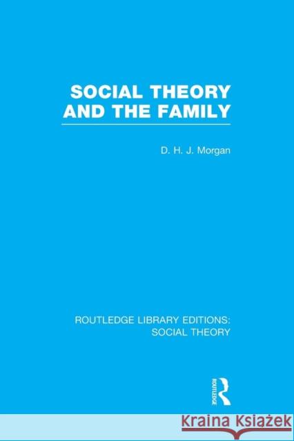 Social Theory and the Family (Rle Social Theory) D.H.J. Morgan   9781138982338 Taylor and Francis