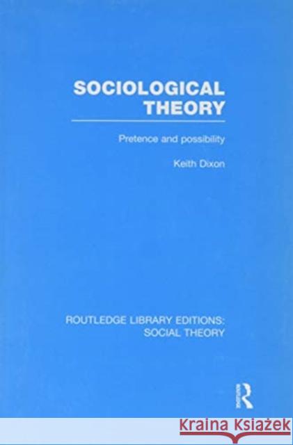 Sociological Theory (Rle Social Theory): Pretence and Possibility Keith Dixon   9781138982451 Taylor and Francis