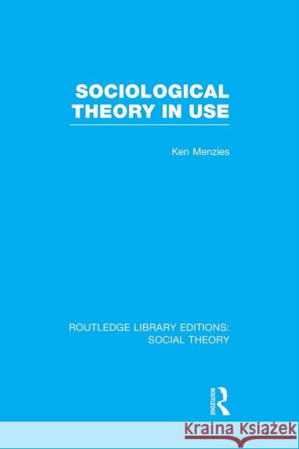 Sociological Theory in Use (Rle Social Theory) Kenneth Menzies   9781138982468 Taylor and Francis