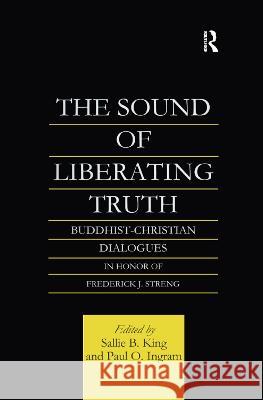 The Sound of Liberating Truth: Buddhist-Christian Dialogues in Honor of Frederick J. Streng Paul Ingram, Sallie B. King 9781138982567