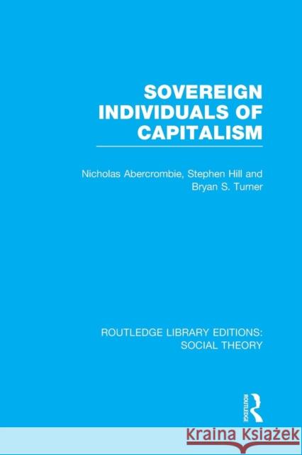 Sovereign Individuals of Capitalism (Rle Social Theory) Abercrombie, Nicholas 9781138982673