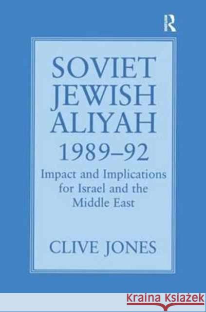 Soviet Jewish Aliyah, 1989-92: Impact and Implications for Israel and the Middle East Clive A. Jones 9781138982697