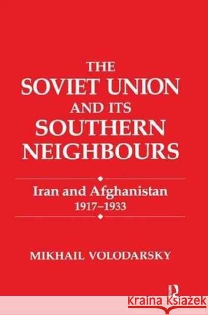 The Soviet Union and Its Southern Neighbours: Iran and Afghanistan 1917-1933 Mikhail Volodarsky 9781138982703