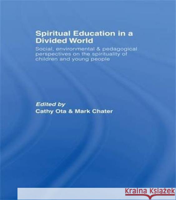 Spiritual Education in a Divided World: Social, Environmental and Pedagogical Perspectives on the Spirituality of Children and Young People Cathy Ota Mark Chater  9781138982789