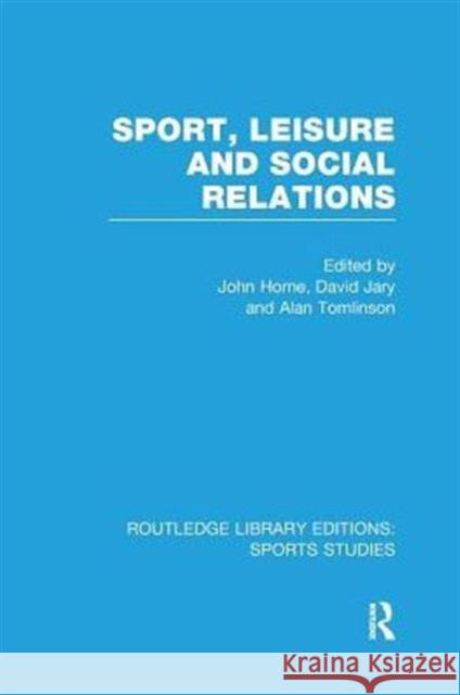 Sport, Leisure and Social Relations (Rle Sports Studies) John Horne David Jary Alan Tomlinson 9781138982819