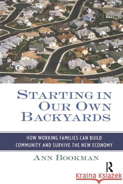 Starting in Our Own Backyards: How Working Families Can Build Community and Survive the New Economy Ann Bookman   9781138982864 Taylor and Francis