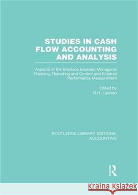 Studies in Cash Flow Accounting and Analysis (Rle Accounting): Aspects of the Interface Between Managerial Planning, Reporting and Control and Externa G. H. Lawson   9781138983175 Taylor and Francis