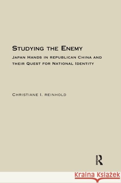 Studying the Enemy: Japan Hands in Republican China and Their Quest for National Identity, 1925-1945 Christiane I. Reinhold C. Reinhold Reinhold Christ 9781138983359 Routledge