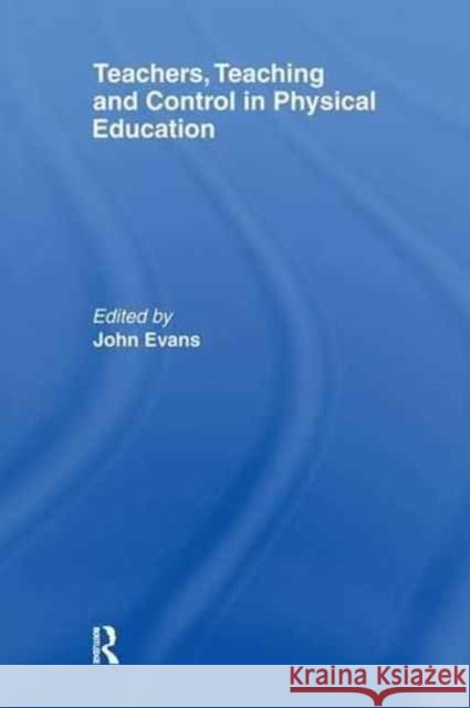 Teachers, Teaching and Control in Physical Education Evans, John 9781138983618