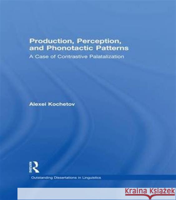 Production, Perception, and Phonotactic Patterns: A Case of Contrastive Palatalization Alexei Kochetov   9781138983878 Taylor and Francis