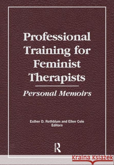 Professional Training for Feminist Therapists: Personal Memoirs Ellen Cole, Esther D Rothblum 9781138983892