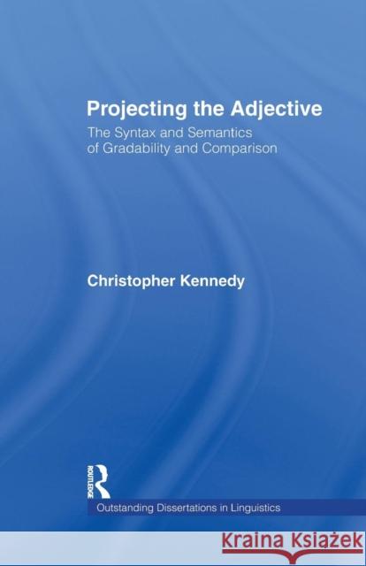 Projecting the Adjective: The Syntax and Semantics of Gradability and Comparison Christopher Kennedy 9781138983939 Routledge