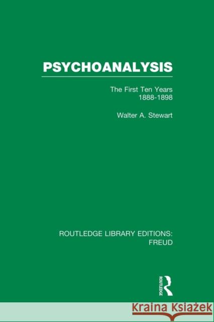 Psychoanalysis (Rle: Freud): The First Ten Years 1888-1898 Walter A. Stewart   9781138984066 Taylor and Francis
