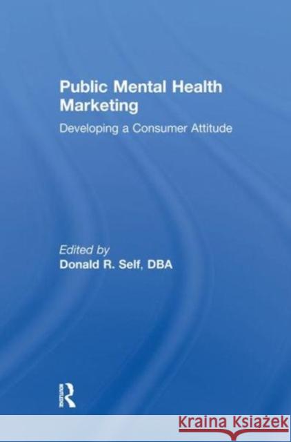 Public Mental Health Marketing: Developing a Consumer Attitude Donald R. Self   9781138984233 Routledge