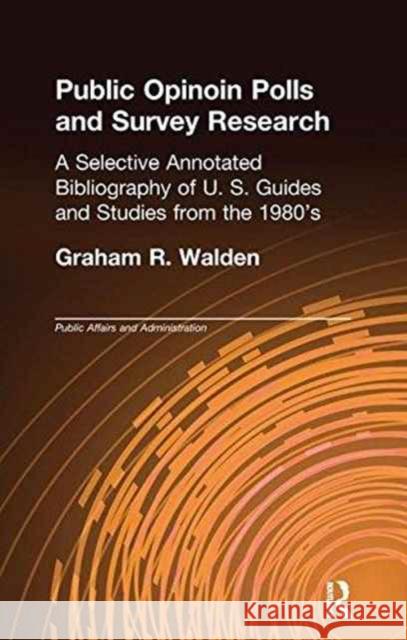 Public Opinion Polls and Survey Research: A Selective Annotated Bibliography of U. S. Guides & Studies from the 1980s Graham R. Walden 9781138984240 Taylor and Francis