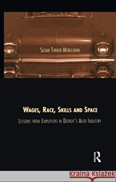 Wages, Race, Skills and Space: Lessons from Employers in Detroit's Auto Industry Turner Meiklejohn, Susan 9781138984417