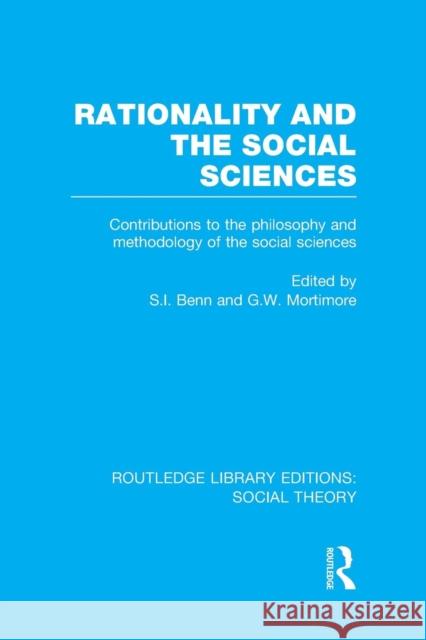 Rationality and the Social Sciences (Rle Social Theory): Contributions to the Philosophy and Methodology of the Social Sciences S.I. Benn G.W. Mortimore  9781138984554 Taylor and Francis