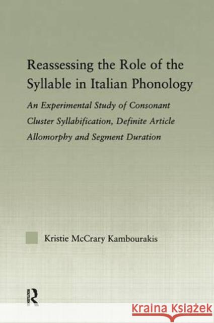 Reassessing the Role of the Syllable in Italian Phonology: An Experimental Study of Consonant Cluster Syllabification, Definite Article Allomorphy and McCrary Kambourakis, Kristie 9781138984684