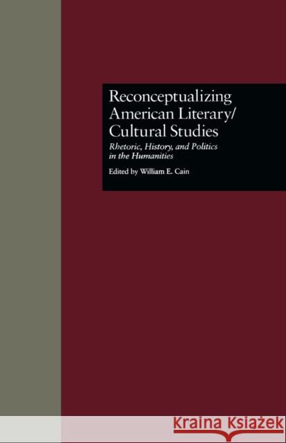 Reconceptualizing American Literary/Cultural Studies: Rhetoric, History, and Politics in the Humanities William E. Cain William E. Cain 9781138984745 Routledge