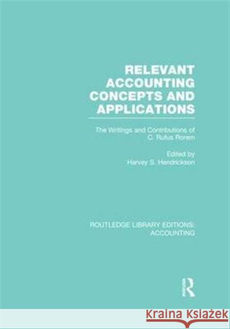 Relevant Accounting Concepts and Applications (Rle Accounting): The Writings and Contributions of C. Rufus Rorem Harvey S. Hendrickson   9781138984950