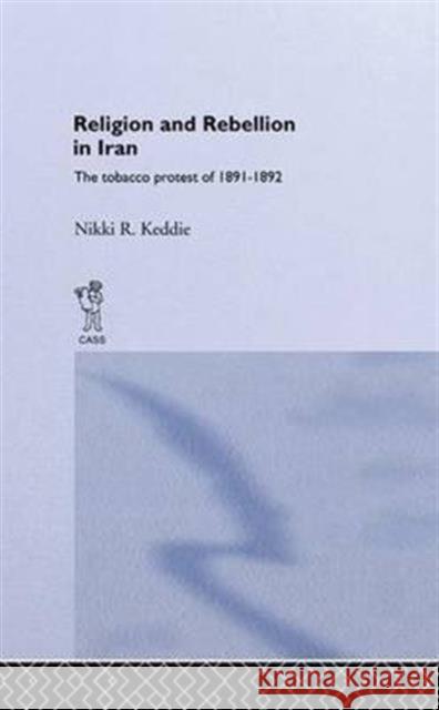 Religion and Rebellion in Iran: The Iranian Tobacco Protest of 1891-1982 Nikki R. Keddie 9781138984974