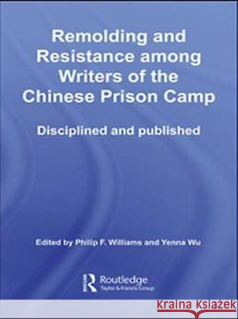 Remolding and Resistance Among Writers of the Chinese Prison Camp Philip Williams Yenna Wu  9781138985094 Taylor and Francis
