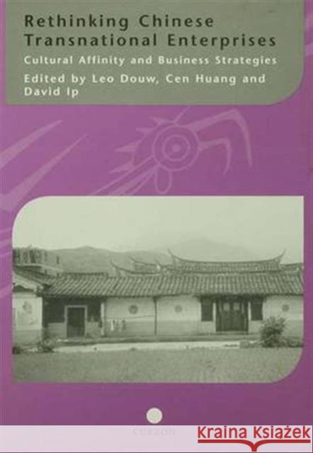 Rethinking Chinese Transnational Enterprises: Cultural Affinity and Business Strategies Leo Douw Cen Huang David Ip 9781138985339