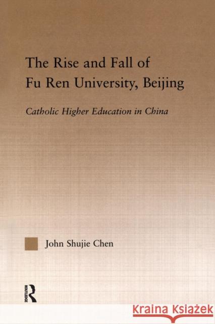 The Rise and Fall of Fu Ren University, Beijing: Catholic Higher Education in China John S. Chen   9781138985452