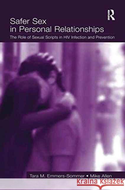 Safer Sex in Personal Relationships: The Role of Sexual Scripts in HIV Infection and Prevention Tara M. Emmers-Sommer Mike Allen  9781138985605 Taylor and Francis