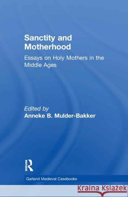 Sanctity and Motherhood: Essays on Holy Mothers in the Middle Ages Anneke Mulder-Bakker 9781138985636 Routledge