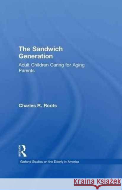 The Sandwich Generation: Adult Children Caring for Aging Parents Charles R. Roots 9781138985650 Routledge
