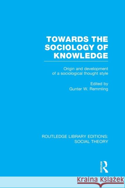 Towards the Sociology of Knowledge (Rle Social Theory): Origin and Development of a Sociological Thought Style Gunter Werner Remmling   9781138985858