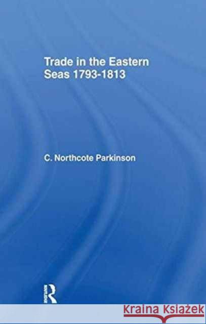 Trade in Eastern Seas 1793-1813 C. Northcote Parkinson 9781138985919 Taylor and Francis