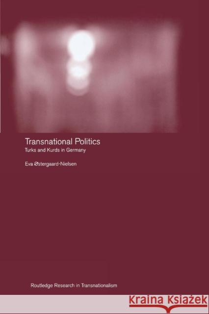 Transnational Politics: The Case of Turks and Kurds in Germany Eva Ã˜stergaard-Nielsen   9781138985971 Taylor and Francis