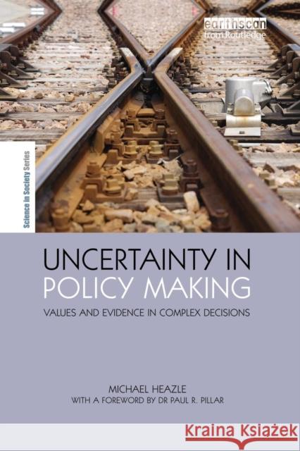 Uncertainty in Policy Making: Values and Evidence in Complex Decisions Michael Heazle   9781138986381 Taylor and Francis