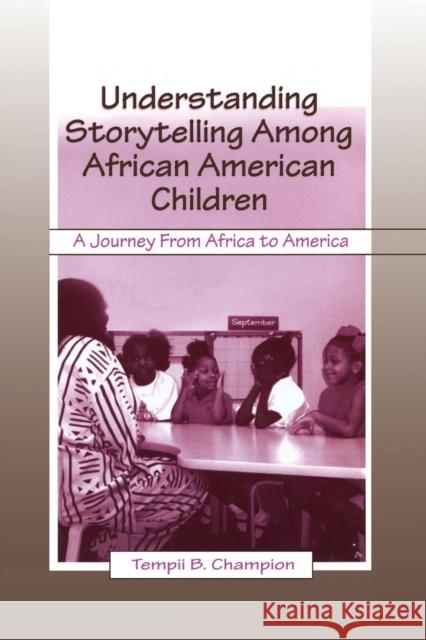 Understanding Storytelling Among African American Children: A Journey from Africa to America Tempii B. Champion   9781138986497 Taylor and Francis