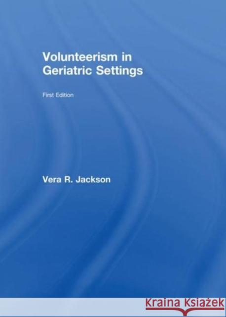 Volunteerism in Geriatric Settings Vera R Jackson 9781138986855 Taylor and Francis