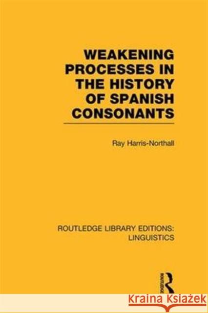 Weakening Processes in the History of Spanish Consonants (Rle Linguistics E: Indo-European Linguistics) Ray Harris-Northall   9781138987005 Taylor and Francis