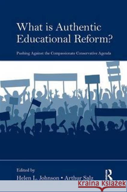 What Is Authentic Educational Reform?: Pushing Against the Compassionate Conservative Agenda Helen L. Johnson Arthur Salz  9781138987050