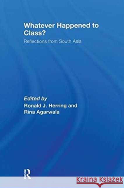 Whatever Happened to Class?: Reflections from South Asia Rina Agarwala Ronald J. Herring  9781138987067 Taylor and Francis