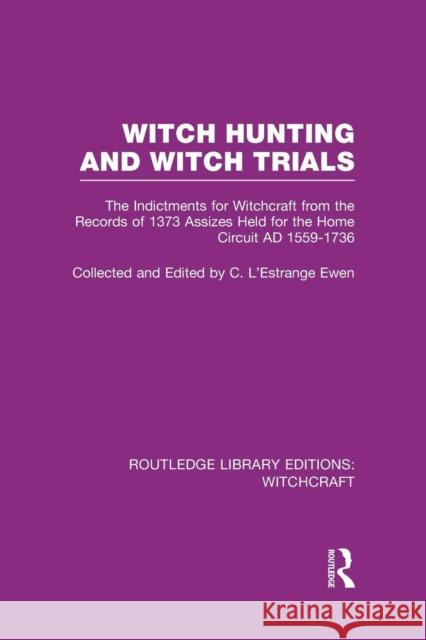 Witch Hunting and Witch Trials (Rle Witchcraft): The Indictments for Witchcraft from the Records of the 1373 Assizes Held from the Home Court 1559-173 C. L'Estrang 9781138987166 Routledge