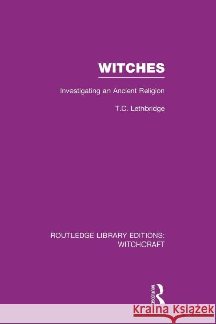 Witches (Rle Witchcraft): Investigating an Ancient Religion T. C. Lethbridge 9781138987173 Routledge