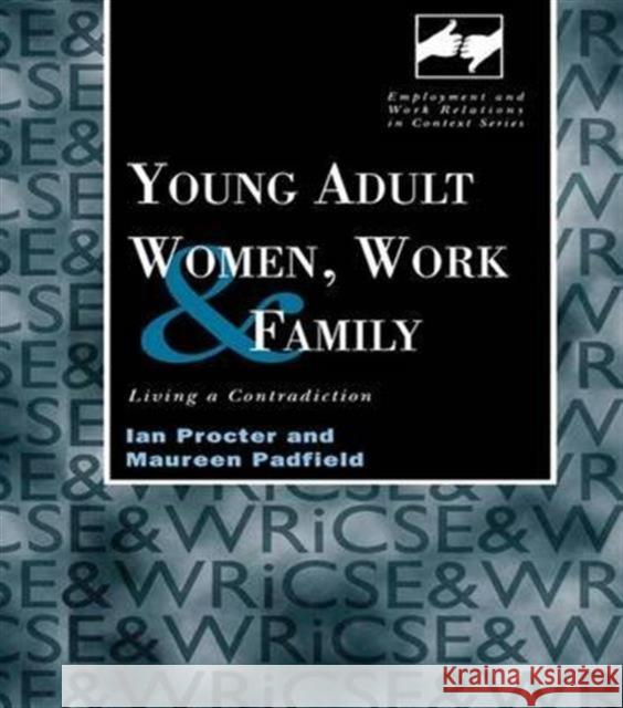 Young Adult Women, Work and Family: Living a Contradiction Ian Procter Maureen Padfield 9781138987418 Routledge