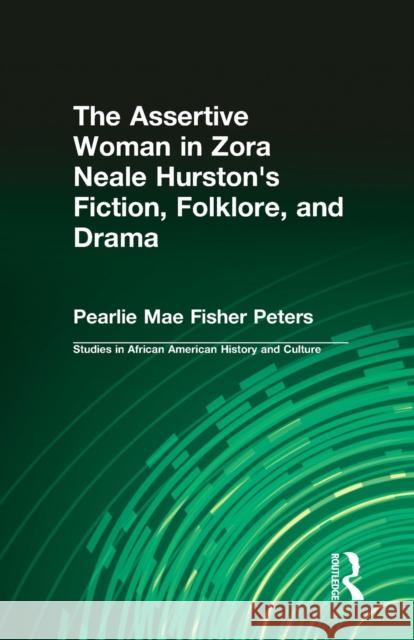 The Assertive Woman in Zora Neale Hurston's Fiction, Folklore, and Drama Pearlie Mae Fisher Peters 9781138987609 Routledge