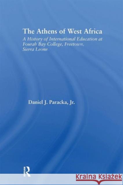 The Athens of West Africa: A History of International Education at Fourah Bay College, Freetown, Sierra Leone Daniel J. Paracka, Jr.   9781138987630 Taylor and Francis