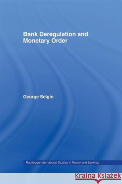 Bank Deregulation and Monetary Order George Selgin   9781138987678