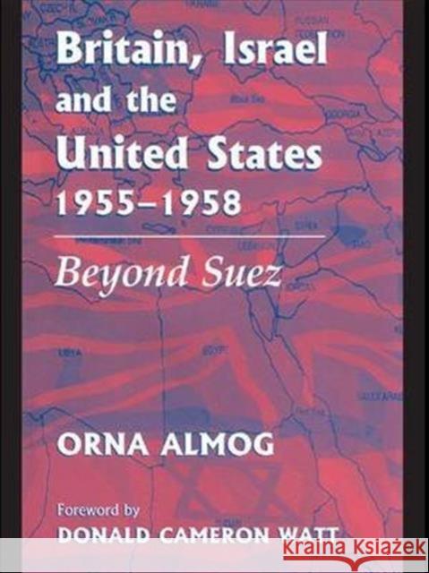 Britain, Israel and the United States, 1955-1958: Beyond Suez Orna Almog   9781138987920