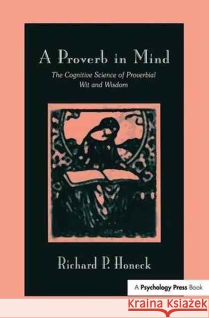 A Proverb in Mind: The Cognitive Science of Proverbial Wit and Wisdom Richard P. Honeck 9781138988118 Psychology Press