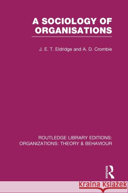 A Sociology of Organisations (Rle: Organizations) J. E. T. Eldridge A. D. Crombie  9781138988132 Taylor and Francis