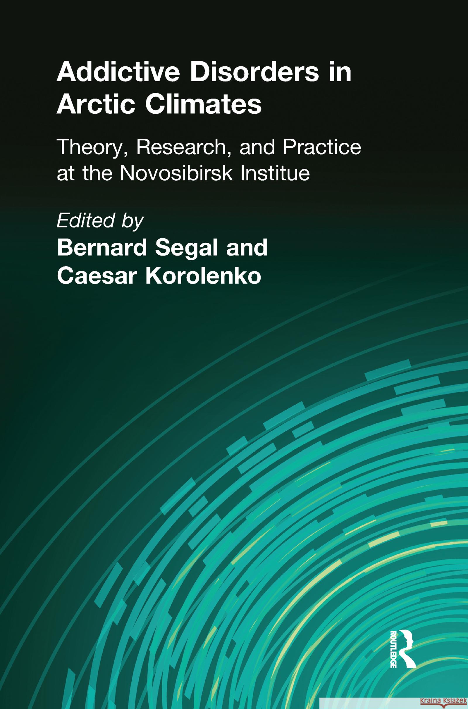 Addictive Disorders in Arctic Climates: Theory, Research, and Practice at the Novosibirsk Institute Bernard Segal 9781138988286 Taylor and Francis